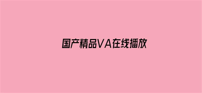 >国产精品VA在线播放我和闺蜜横幅海报图