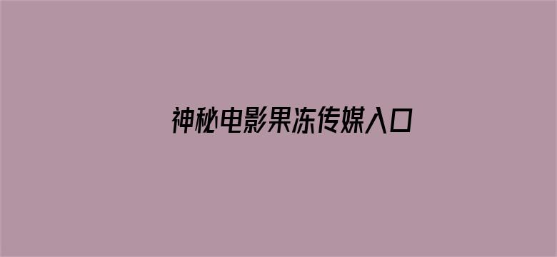 >神秘电影果冻传媒入口视频在线观看横幅海报图